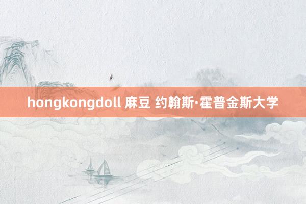hongkongdoll 麻豆 约翰斯·霍普金斯大学