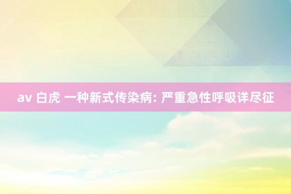 av 白虎 一种新式传染病: 严重急性呼吸详尽征
