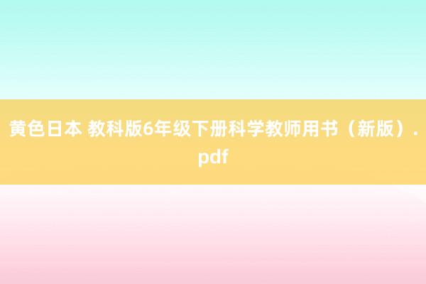 黄色日本 教科版6年级下册科学教师用书(新版).pdf