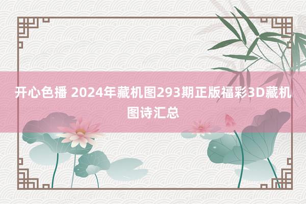开心色播 2024年藏机图293期正版福彩3D藏机图诗汇总