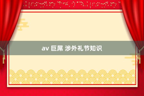 av 巨屌 涉外礼节知识