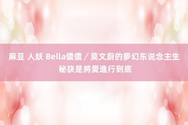 麻豆 人妖 Bella儂儂／莫文蔚的夢幻东说念主生 秘訣是將愛進行到底