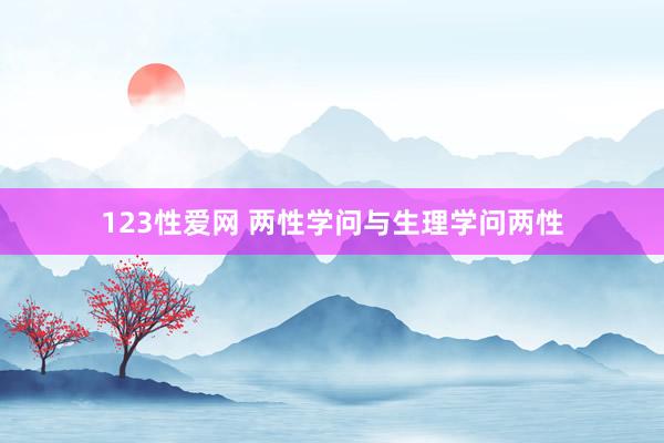 123性爱网 两性学问与生理学问两性