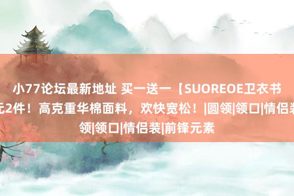 小77论坛最新地址 买一送一【SUOREOE卫衣书册】69.9元2件！高克重华棉面料，欢快宽松！|圆领|领口|情侣装|前锋元素