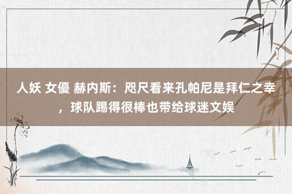 人妖 女優 赫内斯：咫尺看来孔帕尼是拜仁之幸，球队踢得很棒也带给球迷文娱