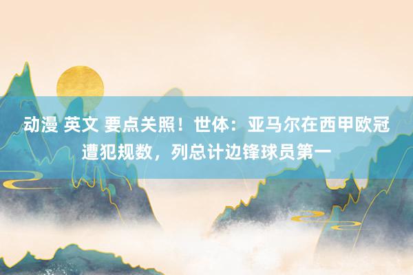 动漫 英文 要点关照！世体：亚马尔在西甲欧冠遭犯规数，列总计边锋球员第一