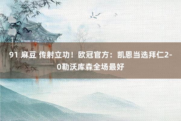 91 麻豆 传射立功！欧冠官方：凯恩当选拜仁2-0勒沃库森全场最好
