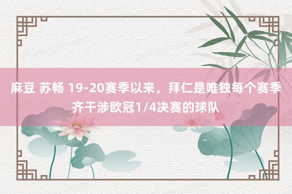 麻豆 苏畅 19-20赛季以来，拜仁是唯独每个赛季齐干涉欧冠1/4决赛的球队